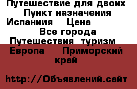 Путешествие для двоих  › Пункт назначения ­ Испаниия  › Цена ­ 83 000 - Все города Путешествия, туризм » Европа   . Приморский край